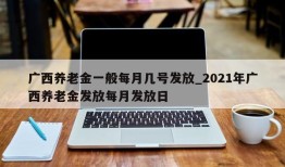 广西养老金一般每月几号发放_2021年广西养老金发放每月发放日
