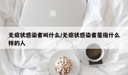 无症状感染者叫什么/无症状感染者是指什么样的人