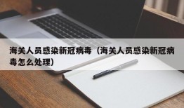 海关人员感染新冠病毒（海关人员感染新冠病毒怎么处理）