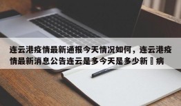 连云港疫情最新通报今天情况如何，连云港疫情最新消息公告连云是多今天是多少新冦病