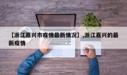 【浙江嘉兴市疫情最新情况】,浙江嘉兴的最新疫情