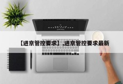 【进京管控要求】,进京管控要求最新