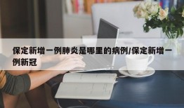 保定新增一例肺炎是哪里的病例/保定新增一例新冠