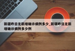 新疆昨日无新增确诊病例多少_新疆昨日无新增确诊病例多少例