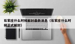 石家庄什么时候解封最新消息（石家庄什么时候正式解封）
