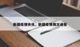 新疆疫情快讯，新疆疫情情况通报