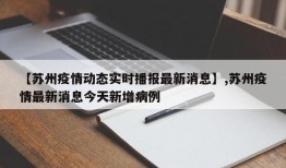 【苏州疫情动态实时播报最新消息】,苏州疫情最新消息今天新增病例