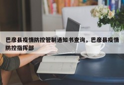 巴彦县疫情防控管制通知书查询，巴彦县疫情防控指挥部