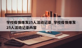 学校疫情爆发25人活动记录_学校疫情爆发25人活动记录内容
