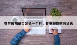 春节假期是否延长一个月，春节假期时间延长