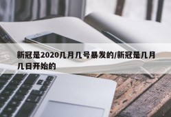 新冠是2020几月几号暴发的/新冠是几月几日开始的