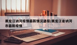黑龙江讷河疫情最新情况通报/黑龙江省讷河市最新疫情