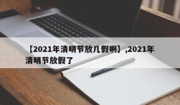 【2021年清明节放几假啊】,2021年清明节放假了