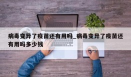 病毒变异了疫苗还有用吗_病毒变异了疫苗还有用吗多少钱