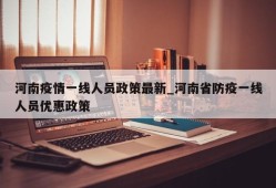 河南疫情一线人员政策最新_河南省防疫一线人员优惠政策