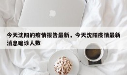 今天沈阳的疫情报告最新，今天沈阳疫情最新消息确诊人数