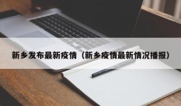 新乡发布最新疫情（新乡疫情最新情况播报）