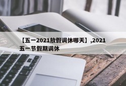 【五一2021放假调休哪天】,2021 五一节假期调休