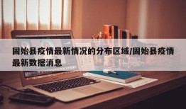 固始县疫情最新情况的分布区域/固始县疫情最新数据消息