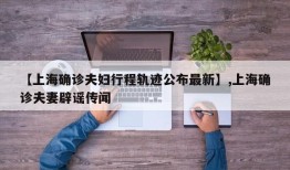 【上海确诊夫妇行程轨迹公布最新】,上海确诊夫妻辟谣传闻