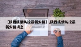 【陕西疫情防控最新安排】,陕西疫情防控最新安排消息