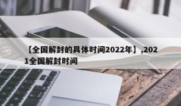 【全国解封的具体时间2022年】,2021全国解封时间