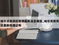 哈尔滨南岗区疫情最新消息播报_哈尔滨南岗区最新疫情公布