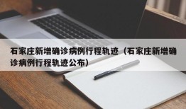 石家庄新增确诊病例行程轨迹（石家庄新增确诊病例行程轨迹公布）