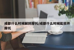 成都什么时候解封摩托/成都什么时候能放开摩托