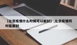 【北京疫情什么时候可以解封】,北京疫情何时能解封