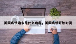 英国疫情始末是什么病毒，英国疫情开始时间