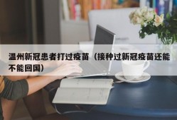 温州新冠患者打过疫苗（接种过新冠疫苗还能不能回国）