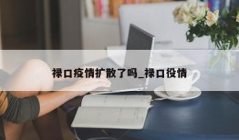 禄口疫情扩散了吗_禄口役情