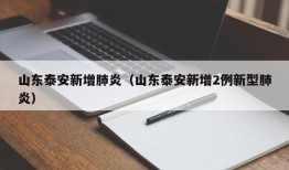 山东泰安新增肺炎（山东泰安新增2例新型肺炎）