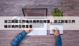 浙江新增三例确诊病例在哪里，浙江新增三例确诊病例在哪里看