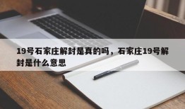 19号石家庄解封是真的吗，石家庄19号解封是什么意思