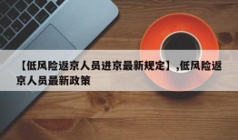 【低风险返京人员进京最新规定】,低风险返京人员最新政策