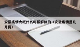 安徽疫情大概什么时候解除的（安徽疫情是几月份）