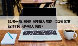 31省份新增9例境外输入病例（31省区市新增8例境外输入病例）