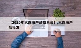 【2020年大连海产品交易会】,大连海产品批发