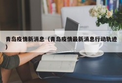 青岛疫情新消息（青岛疫情最新消息行动轨迹）
