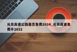 元旦高速公路是否免费2024_元旦高速免费不2022