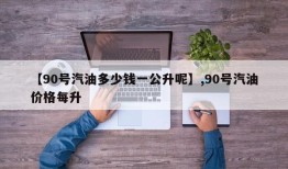 【90号汽油多少钱一公升呢】,90号汽油价格每升