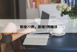 新增77例，新增7例确诊