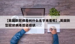 【英国新冠病毒叫什么名字来着呢】,英国新型冠状病毒感染症状
