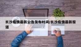 长沙疫情最新公告发布时间/长沙疫情最新报道