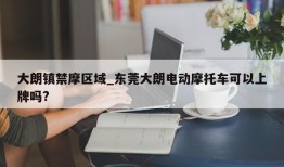 大朗镇禁摩区域_东莞大朗电动摩托车可以上牌吗?
