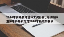2020年高级教师退休工资计算_高级教师退休年龄最新规定2020年新政策解读