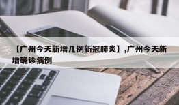 【广州今天新增几例新冠肺炎】,广州今天新增确诊病例