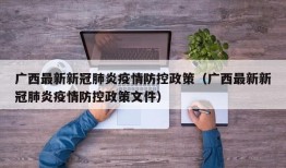广西最新新冠肺炎疫情防控政策（广西最新新冠肺炎疫情防控政策文件）